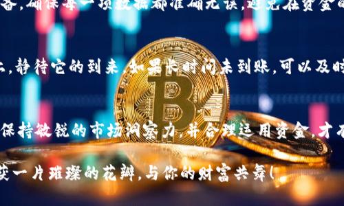 虚拟币充值全攻略：掌握这6步，让你的资产快速升值！

虚拟币, 充值, 平台/guanjianci

引言：虚拟币的崛起与投资机会
随着数字时代的到来，虚拟币如同晨曦中的明珠，闪耀着独特的光辉。比特币、以太坊等虚拟货币的迅猛崛起吸引了全球投资者的目光，而这些数字资产在市场中引发了一场无与伦比的财富革命。因此，了解如何给交易平台充值虚拟币，不仅是投资的第一步，更是每位投资者迈向成功的重要跳板。

第一步：选择合适的交易平台
首先，踏上这个财富之旅的第一步便是选择一个信赖的交易平台。犹如选购一把利剑，好的交易所能够帮助你在市场中游刃有余。建议选择那些拥有良好口碑、较高的安全防护措施以及便捷的用户界面的平台。常见的交易平台包括币安、Coinbase和火币等。这些平台就像虚拟币的港口，帮助我们安全地抵达财富的彼岸。

第二步：注册并验证账户
选定交易平台后，注册一个账户便是接下来的关键任务。通过填写电子邮箱和设置密码，你便迈出了第一步。但这里有个小细节需要注意，像大海中的暗礁，账户的安全性尤为重要。通常情况下，平台会要求你进行身份验证，以防止虚假账户的产生，这就如同开设银行账户时需要提供身份证明一样。

第三步：选择充值方式
在顺利注册并验证后，便到了充值的阶段。大多数交易平台会提供多种充值方式，比如银行转账、信用卡支付或第三方支付平台等。这一过程就像是在餐厅里点餐，从多样的菜品中选择最合适你口味的那一道。通常，信用卡支付便捷快速，而银行转账则适合大额充值，让你的充值资金轻松到达交易平台。

第四步：确定充值金额
当你完成了上述步骤后，就可以根据自己的投资计划确定充值的金额。作为投资者，合理的资金规划就如同在沙滩上建造沙堡，需量入为出，保证稳健。在这个环节，不妨对比市场趋势和自己收益目标，设定一个合适的资金比例，亦或是逐步加仓，以应对市场波动带来的风险。

第五步：输入充值信息并确认交易
每一个成功的交易背后，都是对细节的严谨把控。在确认充值金额后，输入相关的支付信息，确保所有信息的准确无误。这一过程如同在做一次精心的准备，确保每一项数据都准确无误，避免在资金的转移过程中过多的时间延误。而确认交易的瞬间，仿佛是点燃了期待之火，见证虚拟资产的起航。

第六步：检查充值状态
最后，在完成充值操作后，一定要及时检查充值的状态。大部分平台会在后台显示资金到账信息，通常情况下，资金到账需要一定时间，这就像快递在路上，静待它的到来。如果长时间未到账，可以及时联系我们的交易平台客服。如同在赛场上，随时关注比赛进程，确保每一步都在掌控之中。

总结：让虚拟币为你的未来助力
虚拟币的世界充满了机会与挑战，如何给平台充值是每一位投资者必经的“入场券”。通过上述六个步骤，你已经掌握了充值的基本流程。唯有不断学习、保持敏锐的市场洞察力，并合理运用资金，才有望在这个充满变数的市场中立于不败之地。虚拟币不仅是数字财富的象征，更是未来投资的新天地，让我们一起乘风破浪，驶向那片充满可能的海洋。 

以上就是关于如何给虚拟币平台充值的详细指南，希望能为你的投资之路提供指引。在这一数字化革命的浪潮中，抓住每一个机会，就如同在晨露中收获一片璀璨的花瓣，与你的财富共舞！