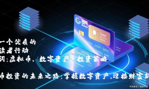 思考一个优质的  
激励读者行动  
关键词：虚拟币, 数字资产, 投资策略  

虚拟币投资的未来之路：掌握数字资产，迎接财富新机遇