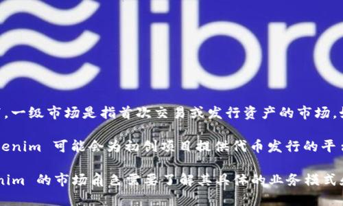 Tokenim 是一个数字资产交易平台，专注于加密货币和区块链项目的交易与投资。在一般情况下，一级市场是指首次交易或发行资产的市场，如新股发行、初始代币发售（ICO）等。在一级市场上，投资者通常能够直接从发行者那里购买资产。

Tokenim 是否属于一级市场，取决于其是否提供了新代币的首次发行和交易。在一些情况下，Tokenim 可能会为初创项目提供代币发行的平台，这样的话，Tokenim 可以被视为一级市场。

如果 Tokenim 主要提供已上市或已发行的代币交易，则它更倾向于二级市场。因此，确定 Tokenim 的市场角色需要了解其具体的业务模式和服务。总之，Tokenim 可以是一级市场，也可以是二级市场，这取决于它所提供的具体服务类型。