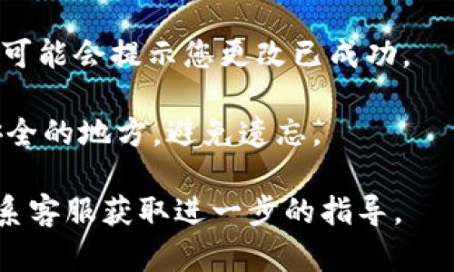 要更改Tokenim的支付密码，您可以按照以下步骤进行操作：

1. **登录账户**: 访问Tokenim官方网站或应用程序，然后用您的账户名和密码登录。

2. **访问安全设置**: 登录后，导航至用户账户的“设置”或“安全”选项。这个选项通常会在个人资料旁边或在菜单中显示。

3. **选择更改密码**: 在安全设置中，您应该能够看到“更改支付密码”或“更改密码”的选项。点击该选项。

4. **输入当前密码**: 为了验证您的身份，您可能需要先输入当前的支付密码。

5. **输入新密码**: 然后，按照页面的提示输入您想要设置的新支付密码。请确保新密码符合安全要求，通常需要包含字母、数字及特殊符号，且长度达到一定要求。

6. **确认新密码**: 再次输入新密码以确认没有输入错误。

7. **保存更改**: 点击“确认”或“保存”按钮以完成密码更改。系统可能会提示您更改已成功。

8. **记录新密码**: 为了保证账户安全，请确保将新密码记录在安全的地方，避免遗忘。

如在更改过程中遇到任何问题，可以查阅Tokenim的帮助中心或联系客服获取进一步的指导。