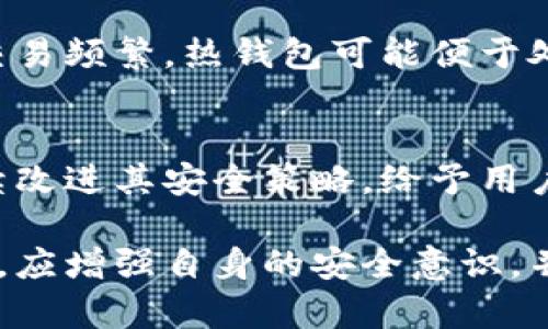 在谈论tokenim热钱包的安全性时，我们首先需要了解热钱包和离线钱包的基本概念。

### 热钱包与离线钱包的定义

什么是热钱包？
热钱包是指那些连接到互联网的钱包。这类钱包非常方便，适合频繁进行交易。例如，tokenim热钱包允许用户轻松地发送和接收加密货币，支持即时交易。这种方便性是热钱包的最大优势。

什么是离线钱包？
离线钱包，也被称为冷钱包，是指没有直接连接到互联网的钱包。由于不与互联网连接，离线钱包的安全性更高，可以有效防止黑客攻击和恶意软件威胁。常见的离线钱包包括硬件钱包和纸质钱包。

### tokenim热钱包的安全性

热钱包的固有风险
尽管tokenim热钱包使用了多种安全措施，如加密和双重身份验证，但仍然存在一些固有的风险。例如，由于热钱包始终连接到互联网，它们可能面临钓鱼攻击、黑客攻击和其他网络安全威胁。此外，用户的设备如果感染恶意软件，账户信息也可能被抢夺。

tokenim的安全措施
tokenim作为一个热钱包平台，采取了一些安全措施来保护用户的资产。这些措施可能包括：
ul
    li端到端加密：保障用户交易数据在传输过程中不会被窃取。/li
    li双重身份验证：增加一层安全性，确保只有授权用户能访问账户。/li
    li实时监控：监控可疑活动，及早发现潜在的安全威胁。/li
/ul

### 如何提升tokenim热钱包的使用安全

用户自我防护
虽然tokenim提供了平台级别的安全保障，但用户仍需自我防护。例如：
ul
    li定期更换密码：创建强密码并定期更换，可以有效减少被攻击的风险。/li
    li警惕网络钓鱼：不要随便点击未知链接，并只在官方网站上进行交易。/li
    li启用通知：设置交易通知，可以及时了解账户活动。/li
/ul

冷钱包的选择
对于长期持有的加密货币资产，用户可以考虑将其转移至离线钱包或者硬件钱包。通过这种方式，可以将资产与网络隔离，大幅降低被攻击的风险。

### 总结

热钱包与离线钱包的权衡
tokenim热钱包提供了极大的便利，但安全性相对较低。用户需要在方便与安全之间找到一个平衡点。如果你的交易频繁，热钱包可能便于处理。如果你在寻找长期安全的存储方式，离线钱包无疑是更好的选择。

未来展望
随着区块链技术的发展，未来将可能出现更多创新的安全措施，以提高热钱包的安全性。我们期待tokenim能继续改进其安全策略，给予用户更优的保护。

通过以上的分析，我们可以看到tokenim热钱包在便捷性方面的优势与安全性方面的不足。用户在使用热钱包时，应增强自身的安全意识，并且合理规划其加密资产的存储方式，以确保资产的安全。