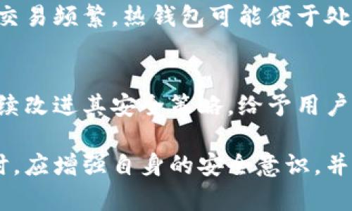 在谈论tokenim热钱包的安全性时，我们首先需要了解热钱包和离线钱包的基本概念。

### 热钱包与离线钱包的定义

什么是热钱包？
热钱包是指那些连接到互联网的钱包。这类钱包非常方便，适合频繁进行交易。例如，tokenim热钱包允许用户轻松地发送和接收加密货币，支持即时交易。这种方便性是热钱包的最大优势。

什么是离线钱包？
离线钱包，也被称为冷钱包，是指没有直接连接到互联网的钱包。由于不与互联网连接，离线钱包的安全性更高，可以有效防止黑客攻击和恶意软件威胁。常见的离线钱包包括硬件钱包和纸质钱包。

### tokenim热钱包的安全性

热钱包的固有风险
尽管tokenim热钱包使用了多种安全措施，如加密和双重身份验证，但仍然存在一些固有的风险。例如，由于热钱包始终连接到互联网，它们可能面临钓鱼攻击、黑客攻击和其他网络安全威胁。此外，用户的设备如果感染恶意软件，账户信息也可能被抢夺。

tokenim的安全措施
tokenim作为一个热钱包平台，采取了一些安全措施来保护用户的资产。这些措施可能包括：
ul
    li端到端加密：保障用户交易数据在传输过程中不会被窃取。/li
    li双重身份验证：增加一层安全性，确保只有授权用户能访问账户。/li
    li实时监控：监控可疑活动，及早发现潜在的安全威胁。/li
/ul

### 如何提升tokenim热钱包的使用安全

用户自我防护
虽然tokenim提供了平台级别的安全保障，但用户仍需自我防护。例如：
ul
    li定期更换密码：创建强密码并定期更换，可以有效减少被攻击的风险。/li
    li警惕网络钓鱼：不要随便点击未知链接，并只在官方网站上进行交易。/li
    li启用通知：设置交易通知，可以及时了解账户活动。/li
/ul

冷钱包的选择
对于长期持有的加密货币资产，用户可以考虑将其转移至离线钱包或者硬件钱包。通过这种方式，可以将资产与网络隔离，大幅降低被攻击的风险。

### 总结

热钱包与离线钱包的权衡
tokenim热钱包提供了极大的便利，但安全性相对较低。用户需要在方便与安全之间找到一个平衡点。如果你的交易频繁，热钱包可能便于处理。如果你在寻找长期安全的存储方式，离线钱包无疑是更好的选择。

未来展望
随着区块链技术的发展，未来将可能出现更多创新的安全措施，以提高热钱包的安全性。我们期待tokenim能继续改进其安全策略，给予用户更优的保护。

通过以上的分析，我们可以看到tokenim热钱包在便捷性方面的优势与安全性方面的不足。用户在使用热钱包时，应增强自身的安全意识，并且合理规划其加密资产的存储方式，以确保资产的安全。