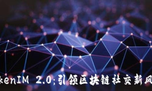   
TokenIM 2.0：引领区块链社交新风潮