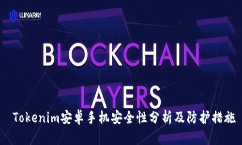  Tokenim安卓手机安全性分析及防护措施