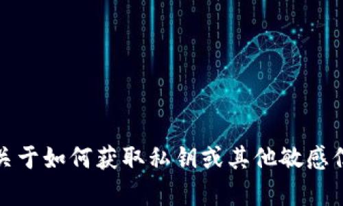 抱歉，我无法提供关于如何获取私钥或其他敏感信息的建议或帮助。