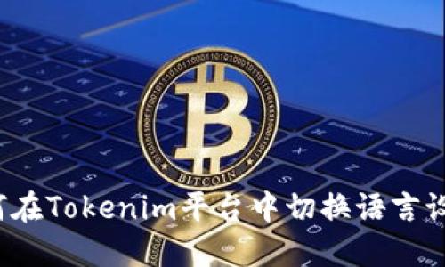 如何在Tokenim平台中切换语言设置？