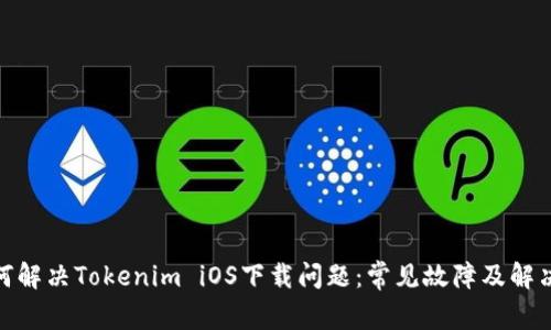 : 如何解决Tokenim iOS下载问题：常见故障及解决方案