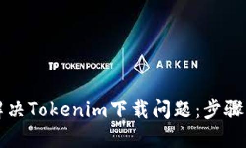 如何解决Tokenim下载问题：步骤与提示
