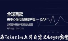 如何为Tokenim上传自定义Logo：完整指南