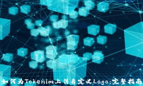 
如何为Tokenim上传自定义Logo：完整指南