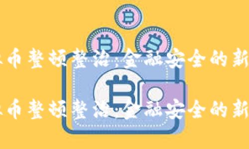 虚拟币整顿整治：金融安全的新篇章

虚拟币整顿整治：金融安全的新篇章