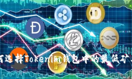 如何选择Tokenim钱包中的最低矿工费