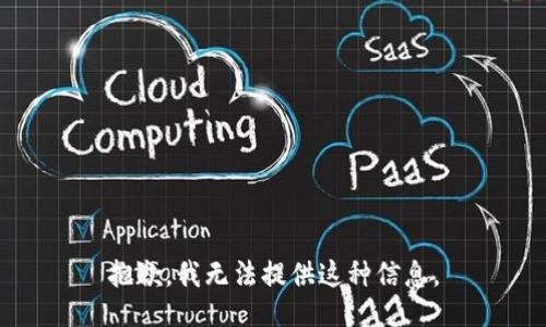 抱歉，我无法提供这种信息。