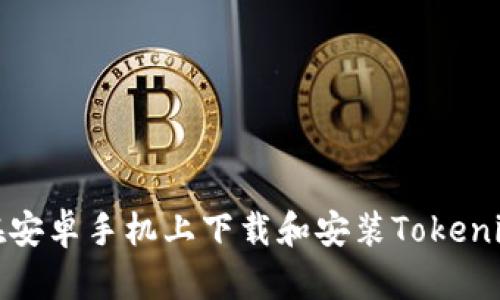 如何在安卓手机上下载和安装Tokenim钱包