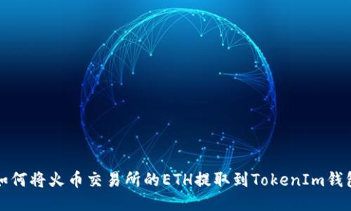 如何将火币交易所的ETH提取到TokenIm钱包