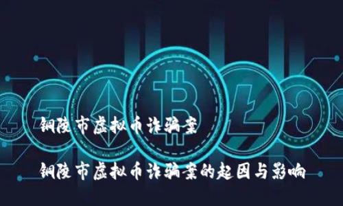 铜陵市虚拟币诈骗案

铜陵市虚拟币诈骗案的起因与影响