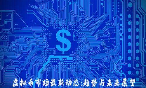 
虚拟币市场最新动态：趋势与未来展望