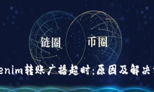Tokenim转账广播超时:原因及解决方案