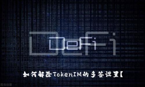 如何解除TokenIM的多签设置?