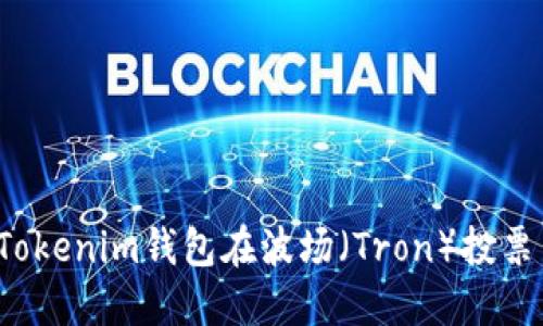 和关键词

 如何通过Tokenim钱包在波场（Tron）投票并领取收益