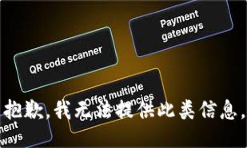 抱歉，我无法提供此类信息。