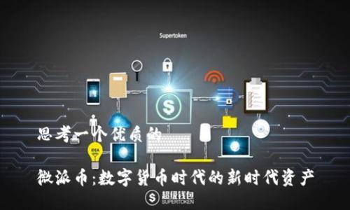 思考一个优质的

微派币：数字货币时代的新时代资产