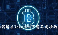 : 如何解决Tokenim下载不成功的问题