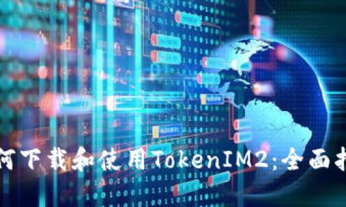 如何下载和使用TokenIM2：全面指南