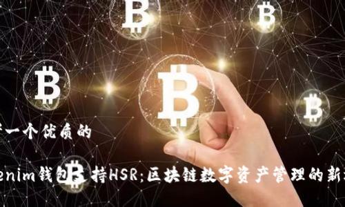 思考一个优质的

Tokenim钱包支持HSR：区块链数字资产管理的新选择
