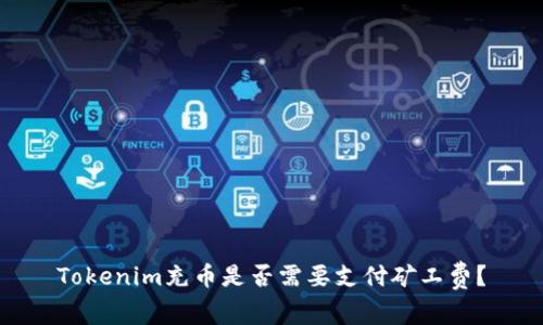 Tokenim充币是否需要支付矿工费？