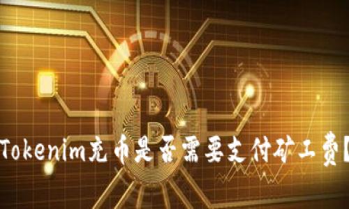Tokenim充币是否需要支付矿工费？