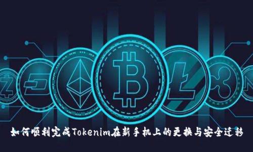 如何顺利完成Tokenim在新手机上的更换与安全迁移