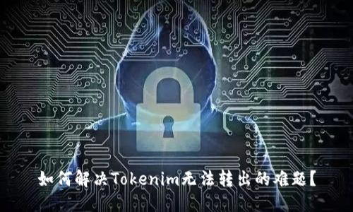 如何解决Tokenim无法转出的难题？