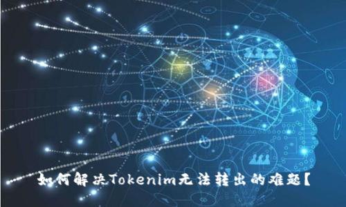 如何解决Tokenim无法转出的难题？