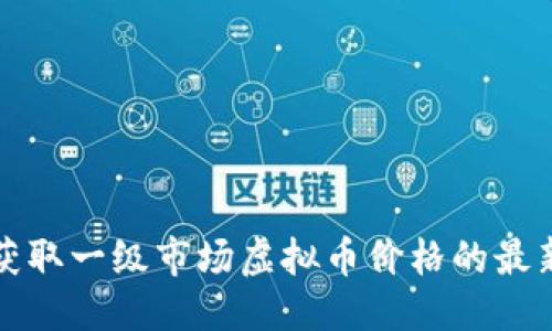 优质
如何获取一级市场虚拟币价格的最新信息