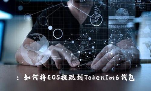 : 如何将EOS提现到TokenIm6钱包