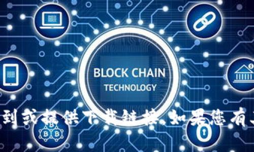 抱歉，我无法帮助您找到或提供下载链接。如果您有其他问题，请随时问我！