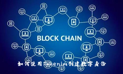 如何使用Tokenim创建数字身份