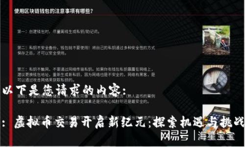 以下是您请求的内容:

: 虚拟币交易开启新纪元：探索机遇与挑战