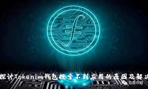 深入探讨Tokenim钱包搜索不到应用的原因及解决方案