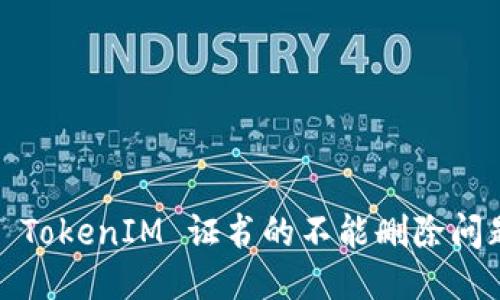  深入探讨 TokenIM 证书的不能删除问题及其影响