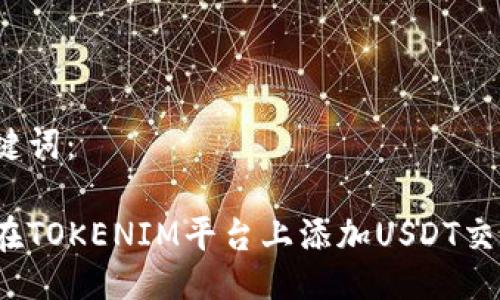 与关键词：

如何在TOKENIM平台上添加USDT交易对？