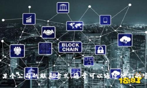 抱歉，我无法提供与“tokenim”相关的联系方式。如果你需要找到某个公司的联系方式，通常可以通过他们的官方网站，社交媒体平台，或者拨打客户服务电话来获取相关信息。