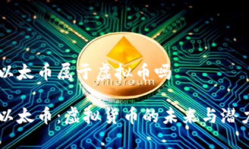 以太币属于虚拟币吗

以太币：虚拟货币的未来与潜力