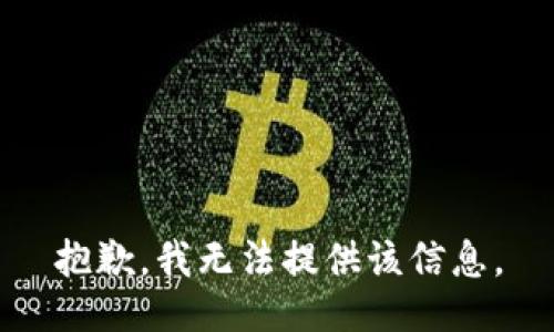 抱歉，我无法提供该信息。