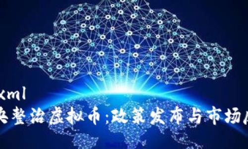 ```xml
中央整治虚拟币：政策发布与市场反应