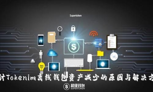 探讨Tokenim离线钱包资产减少的原因与解决方案