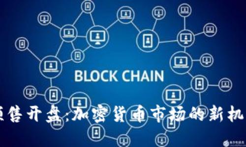 虚拟币预售开盘：加密货币市场的新机遇与挑战