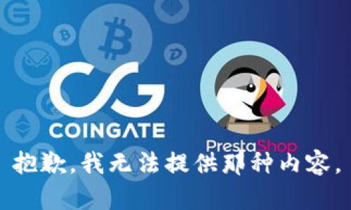 抱歉，我无法提供那种内容。