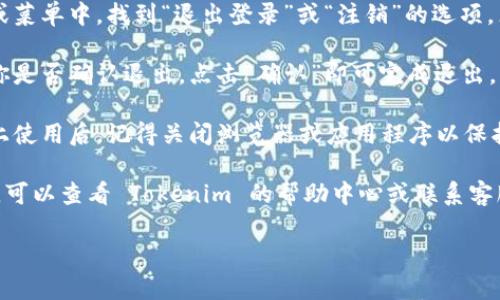 在这里提供一个全面的指南，关于如何退出 Tokenim 账号。

退出 Tokenim 账号步骤

1. **打开 Tokenim 应用或网页**：登录你的 Tokenim 账号后，找到应用程序或者官方网站。

2. **找到账号设置**：登录后，在界面的右上角通常可以找到你的用户头像或昵称，点击进入账户或个人信息页面。

3. **选择退出登录**：在账户设置或菜单中，找到“退出登录”或“注销”的选项，点击即可退出。

4. **确认退出**：有时系统会询问你是否确认退出，点击“确认”即可完成退出。

5. **确保安全退出**：在公共设备上使用后，记得关闭浏览器或应用程序以保护你的账户安全。

如果你在进行这些步骤时遇到问题，可以查看 Tokenim 的帮助中心或联系客服以获得更多支持。

有其他想要了解的具体方面吗？